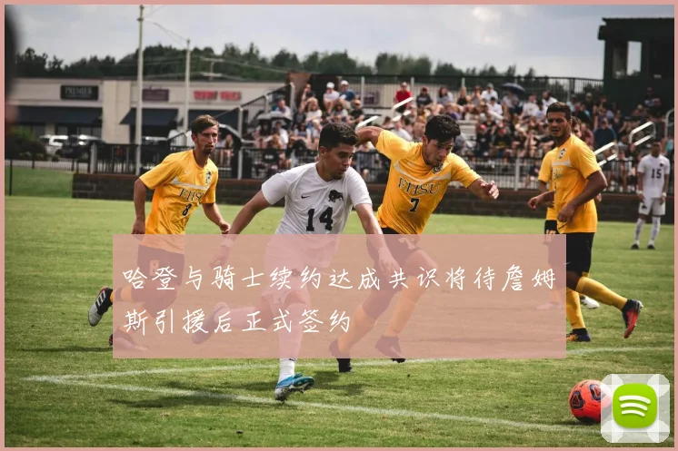 哈登与骑士续约达成共识将待詹姆斯引援后正式签约