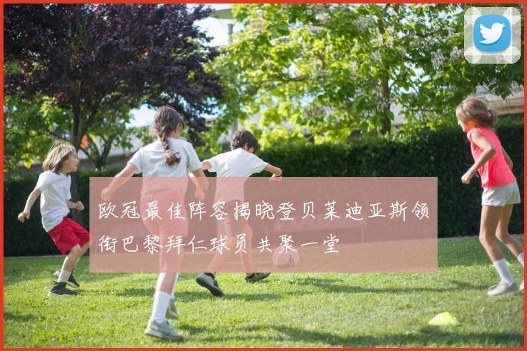 欧冠最佳阵容揭晓登贝莱迪亚斯领衔巴黎拜仁球员共聚一堂