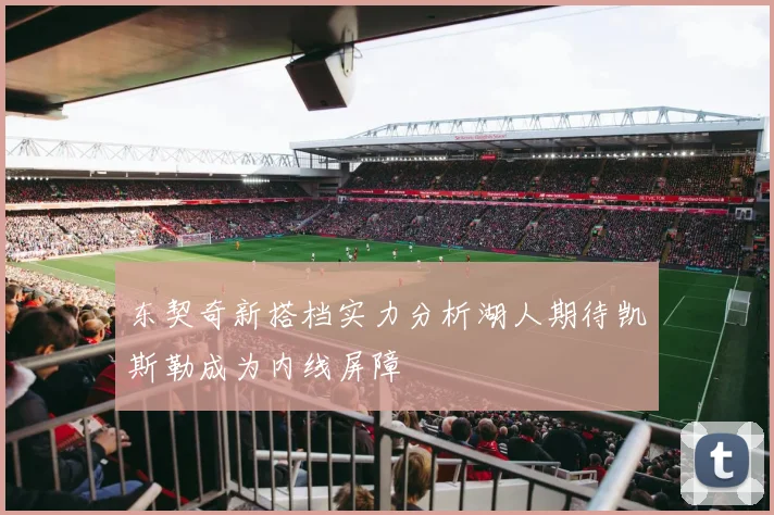 东契奇新搭档实力分析湖人期待凯斯勒成为内线屏障