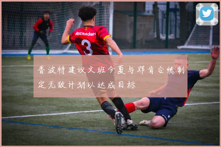 香波特建议文班今夏与邓肯合练制定无敌计划以达成目标
