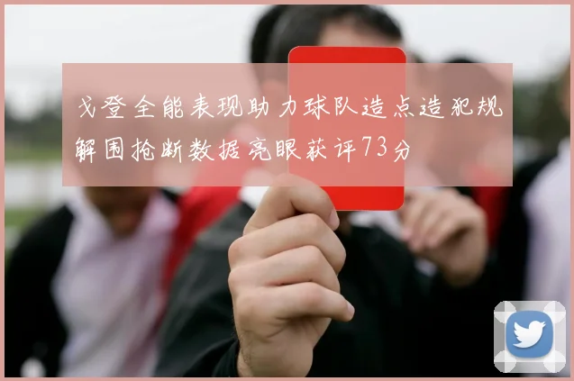戈登全能表现助力球队造点造犯规解围抢断数据亮眼获评73分