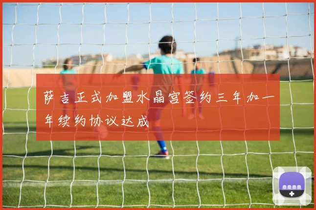 萨吉正式加盟水晶宫签约三年加一年续约协议达成