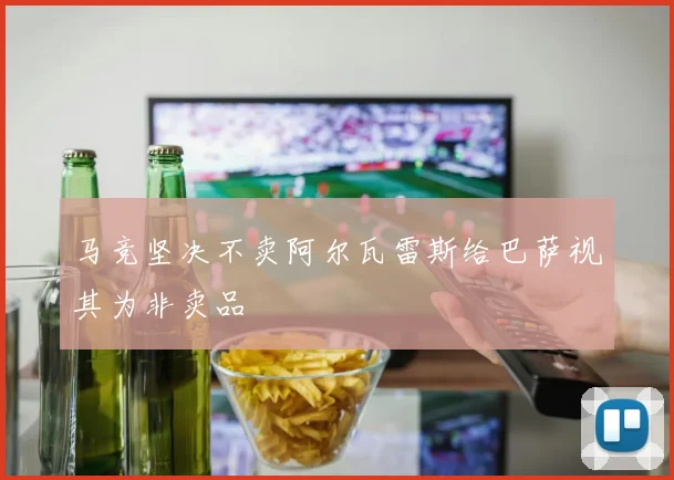 马竞坚决不卖阿尔瓦雷斯给巴萨视其为非卖品